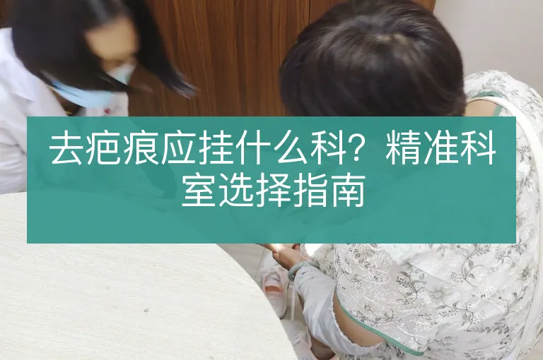 去疤痕应挂什么科?精准科室选择指南