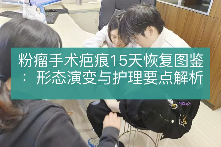 粉瘤手术疤痕15天恢复图鉴:形态演变与护理要点解析